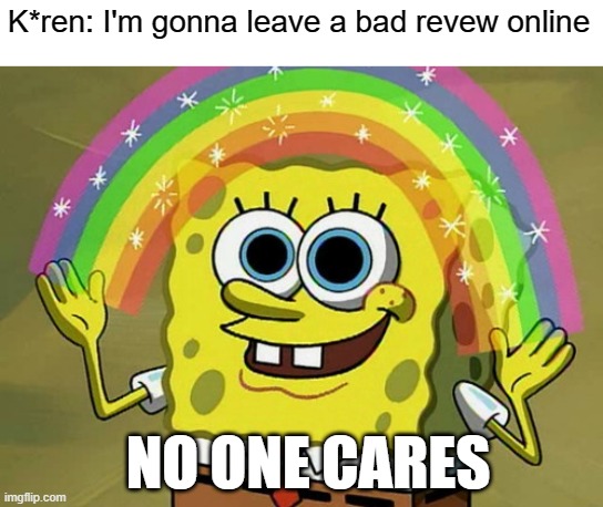 No one cares | K*ren: I'm gonna leave a bad revew online; NO ONE CARES | image tagged in memes,imagination spongebob,spongebob,karen,no fucks given | made w/ Imgflip meme maker