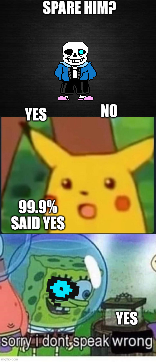Get it? or not | SPARE HIM? YES; NO; 99.9% SAID YES; YES | image tagged in surprised pikachu,sorry i dont speak wrong,sans | made w/ Imgflip meme maker