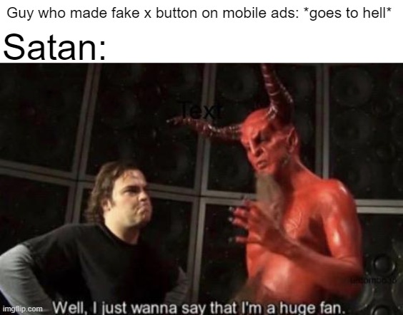 satan's a huge fan of this guy | Guy who made fake x button on mobile ads: *goes to hell*; Satan: | image tagged in know your meme well i just wanna say that i'm a huge fan | made w/ Imgflip meme maker