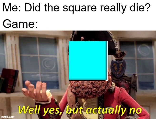 JSAB in a nutshell | Me: Did the square really die? Game: | image tagged in memes,well yes but actually no | made w/ Imgflip meme maker