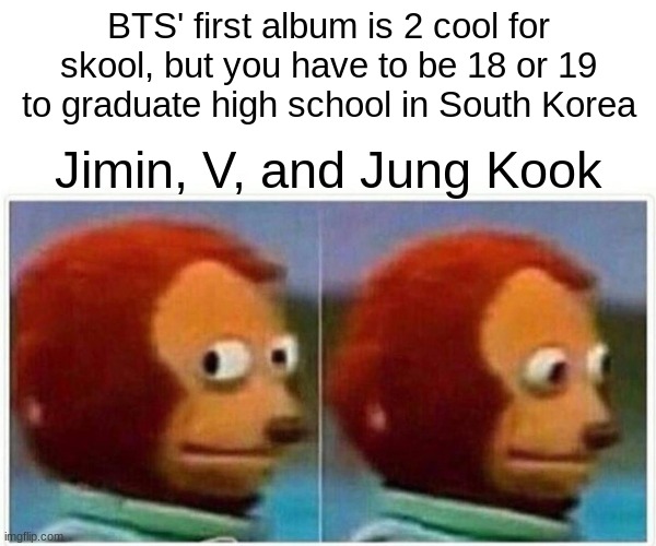 Monkey Puppet | BTS' first album is 2 cool for skool, but you have to be 18 or 19 to graduate high school in South Korea; Jimin, V, and Jung Kook | image tagged in memes,monkey puppet | made w/ Imgflip meme maker