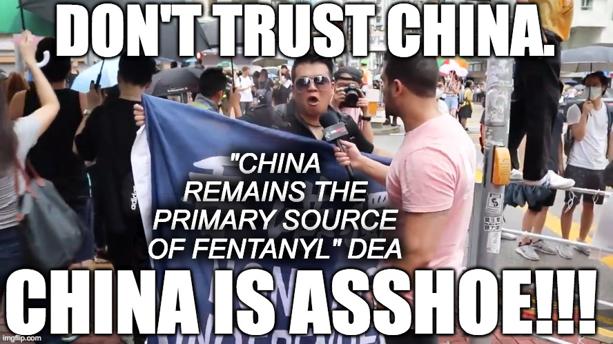 Chinese fentanyl | DON'T TRUST CHINA. "CHINA REMAINS THE PRIMARY SOURCE OF FENTANYL" DEA; CHINA IS ASSHOE!!! | image tagged in china is asshole | made w/ Imgflip meme maker