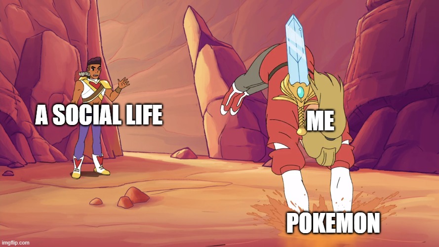 It's true | A SOCIAL LIFE; ME; POKEMON | image tagged in she ra adora quicksand,pokemon,introvert | made w/ Imgflip meme maker