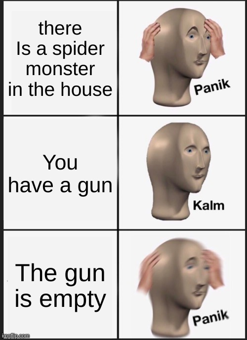 Panik Kalm Panik | there Is a spider monster in the house; You have a gun; The gun is empty | image tagged in memes,panik kalm panik | made w/ Imgflip meme maker