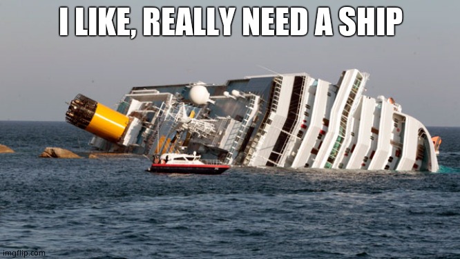 (pun intended) | I LIKE, REALLY NEED A SHIP | image tagged in sinking ship,cool,relationships,single | made w/ Imgflip meme maker