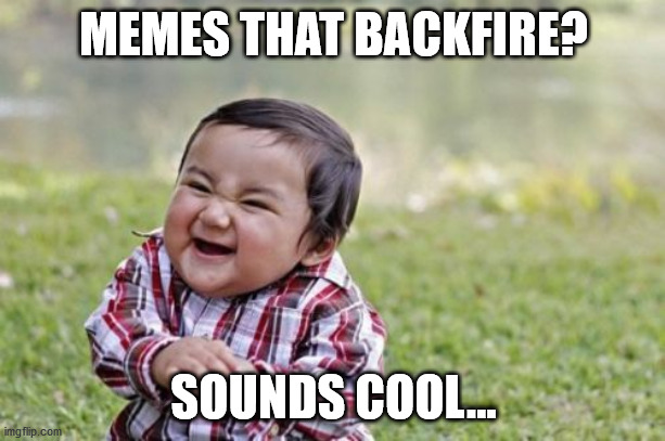 Evil Toddler Meme | MEMES THAT BACKFIRE? SOUNDS COOL... | image tagged in memes,evil toddler | made w/ Imgflip meme maker