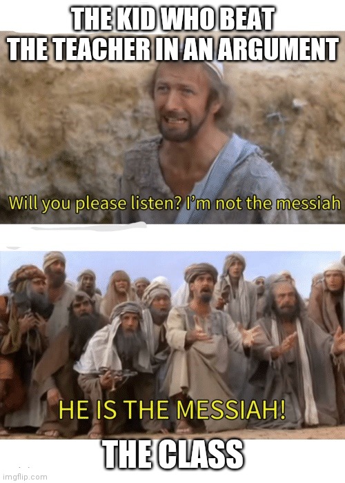 He is the messiah | THE KID WHO BEAT THE TEACHER IN AN ARGUMENT; THE CLASS | image tagged in he is the messiah | made w/ Imgflip meme maker