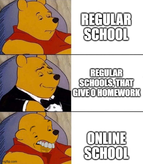 Best,Better, Blurst | REGULAR SCHOOL; REGULAR SCHOOLS, THAT GIVE 0 HOMEWORK; ONLINE SCHOOL | image tagged in best better blurst,memes | made w/ Imgflip meme maker
