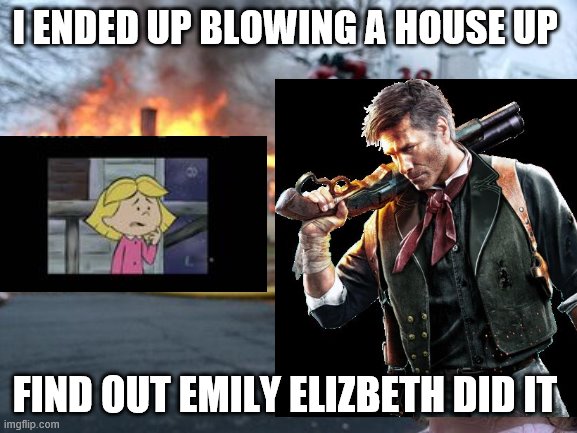 booker and emily elizbeth blow up a house | I ENDED UP BLOWING A HOUSE UP; FIND OUT EMILY ELIZBETH DID IT | image tagged in cliffordthebigreddog,bioshock | made w/ Imgflip meme maker