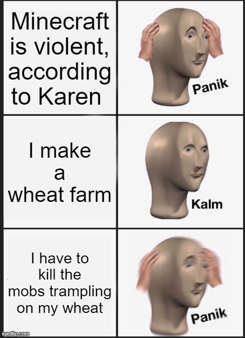 That's a real problem | Minecraft is violent, according to Karen; I make a wheat farm; I have to kill the mobs trampling on my wheat | image tagged in memes,panik kalm panik | made w/ Imgflip meme maker