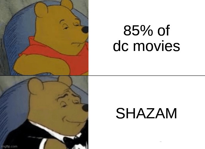 Tuxedo Winnie The Pooh | 85% of dc movies; SHAZAM | image tagged in memes,tuxedo winnie the pooh | made w/ Imgflip meme maker