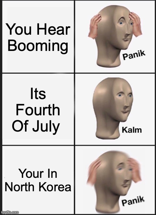 Panik Kalm Panik Meme | You Hear Booming; Its Fourth Of July; Your In North Korea | image tagged in memes,panik kalm panik | made w/ Imgflip meme maker