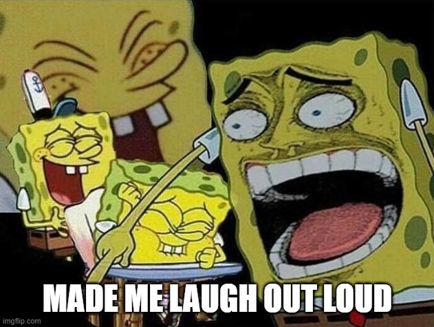 Spongebob laughing Hysterically | MADE ME LAUGH OUT LOUD | image tagged in spongebob laughing hysterically | made w/ Imgflip meme maker