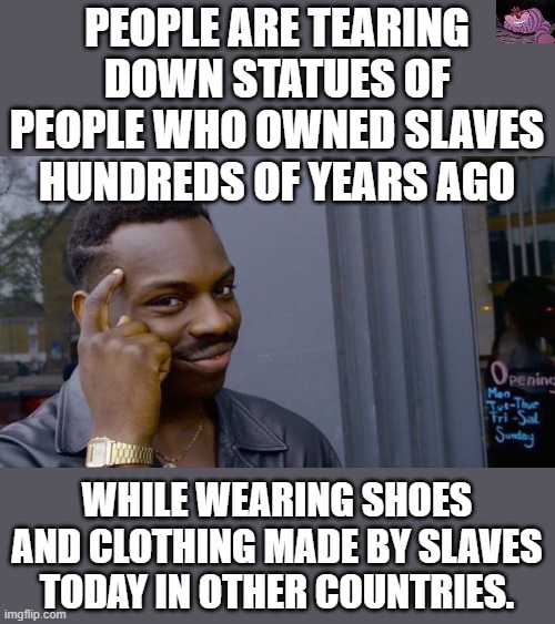 The hypocrisy runs deep in these leftists. | PEOPLE ARE TEARING DOWN STATUES OF PEOPLE WHO OWNED SLAVES HUNDREDS OF YEARS AGO; WHILE WEARING SHOES AND CLOTHING MADE BY SLAVES TODAY IN OTHER COUNTRIES. | image tagged in memes,roll safe think about it | made w/ Imgflip meme maker