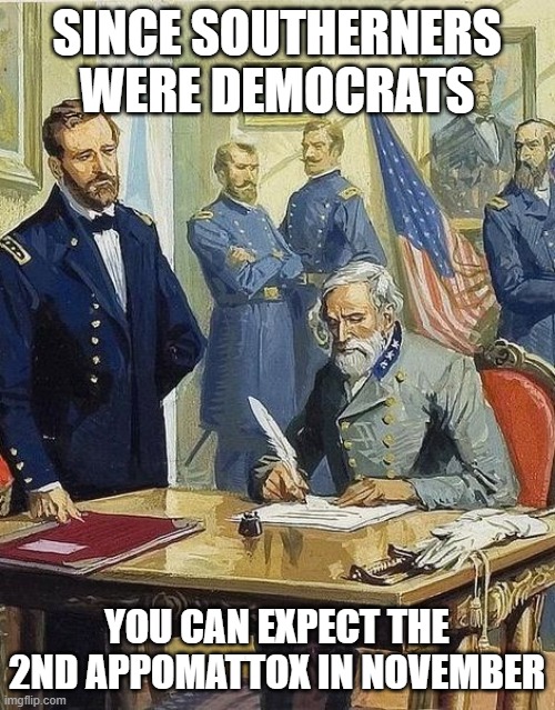 lee surrenders | SINCE SOUTHERNERS WERE DEMOCRATS YOU CAN EXPECT THE 2ND APPOMATTOX IN NOVEMBER | image tagged in lee surrenders | made w/ Imgflip meme maker
