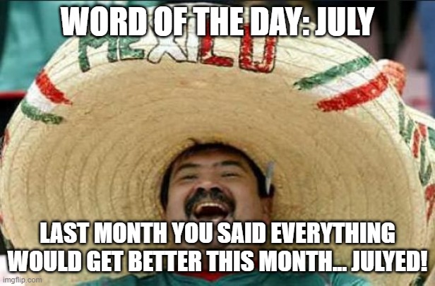 July | WORD OF THE DAY: JULY; LAST MONTH YOU SAID EVERYTHING WOULD GET BETTER THIS MONTH... JULYED! | image tagged in mexican word of the day | made w/ Imgflip meme maker
