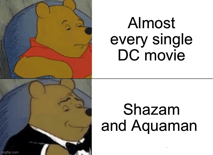 Tuxedo Winnie The Pooh | Almost every single DC movie; Shazam and Aquaman | image tagged in memes,tuxedo winnie the pooh | made w/ Imgflip meme maker