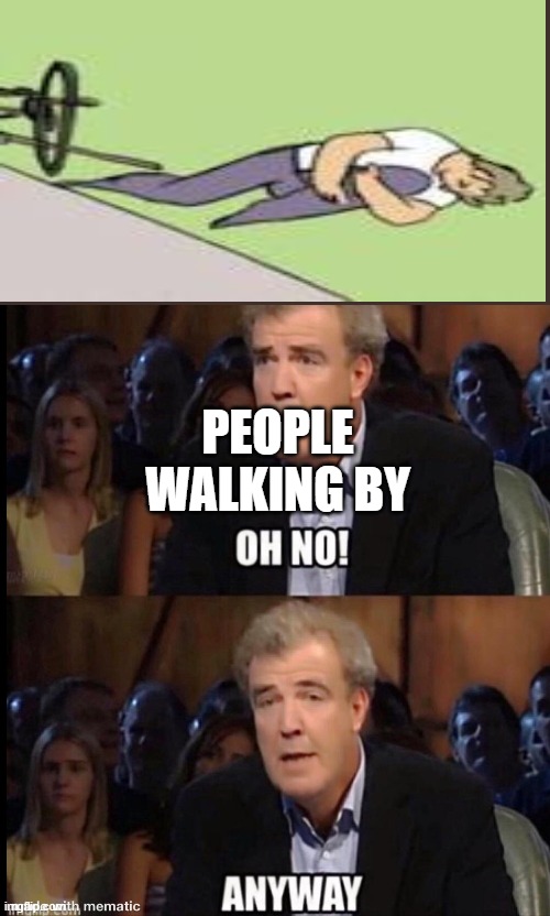 The streets | PEOPLE WALKING BY | image tagged in oh no anyway | made w/ Imgflip meme maker