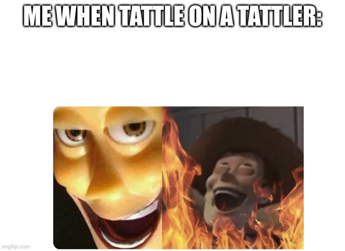 BWAHAHAHAHAHAHHAHAHHA | ME WHEN TATTLE ON A TATTLER: | image tagged in satanic woody | made w/ Imgflip meme maker