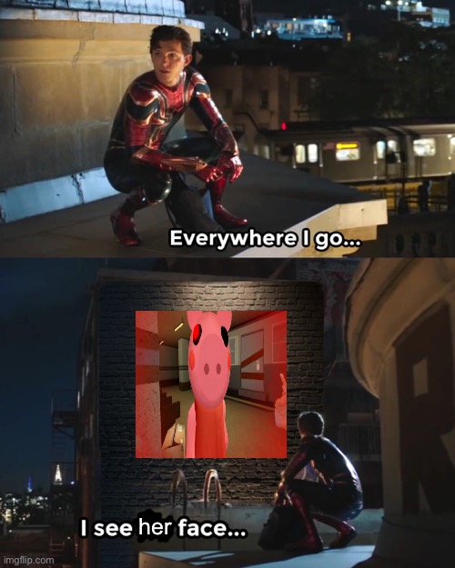 It’s a stupid game where 5 year olds and failures talk about it and make videos about it. Now stfu about piggy | her | image tagged in everywhere i go spider-man | made w/ Imgflip meme maker