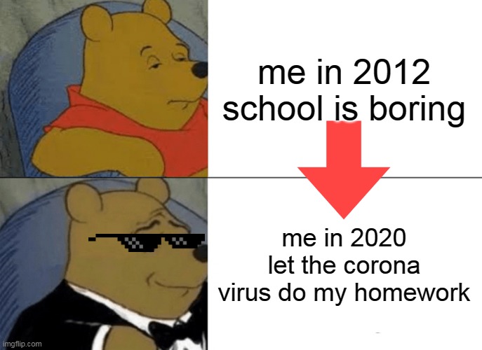 Tuxedo Winnie The Pooh | me in 2012
school is boring; me in 2020
let the corona virus do my homework | image tagged in memes,tuxedo winnie the pooh | made w/ Imgflip meme maker