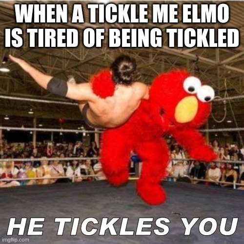 Elmo wrestling | WHEN A TICKLE ME ELMO IS TIRED OF BEING TICKLED; HE TICKLES YOU | image tagged in elmo wrestling | made w/ Imgflip meme maker