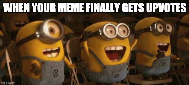 When your that bad at making memes | WHEN YOUR MEME FINALLY GETS UPVOTES | image tagged in cheering minions | made w/ Imgflip meme maker
