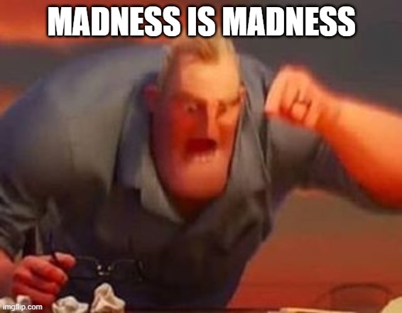 Mr incredible mad | MADNESS IS MADNESS | image tagged in mr incredible mad | made w/ Imgflip meme maker