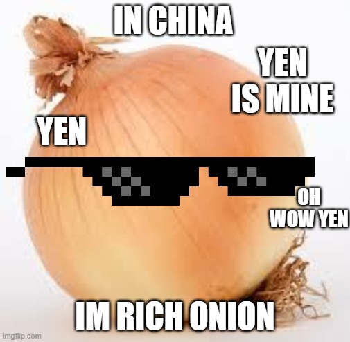 Onion | YEN IS MINE; IN CHINA; YEN; OH WOW YEN; IM RICH ONION | image tagged in onion | made w/ Imgflip meme maker