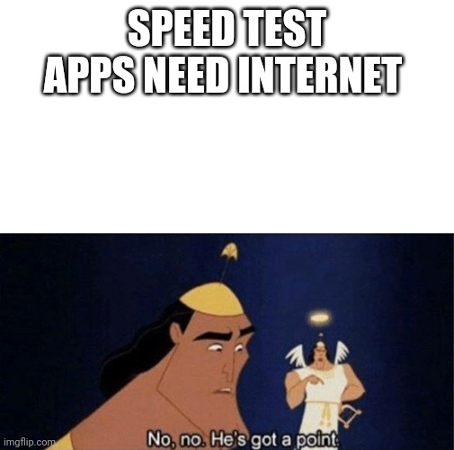 No no he's got a point | SPEED TEST APPS NEED INTERNET | image tagged in no no he's got a point | made w/ Imgflip meme maker