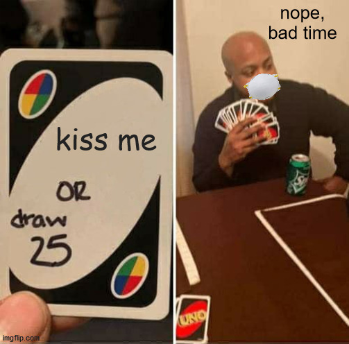 it's hard BUT, take it seriously :) | nope,
bad time; kiss me | image tagged in memes,uno draw 25 cards,coronavirus,covid-19,kiss,serious | made w/ Imgflip meme maker