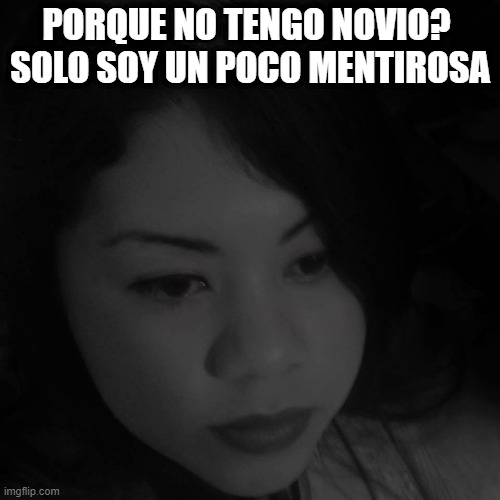 alone | PORQUE NO TENGO NOVIO? 
SOLO SOY UN POCO MENTIROSA | image tagged in funny memes,crazy woman,liar | made w/ Imgflip meme maker