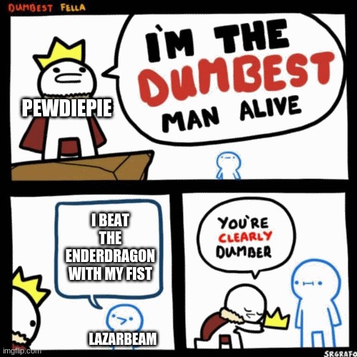 I'm the dumbest man alive | PEWDIEPIE; I BEAT THE ENDERDRAGON WITH MY FIST; LAZARBEAM | image tagged in i'm the dumbest man alive | made w/ Imgflip meme maker