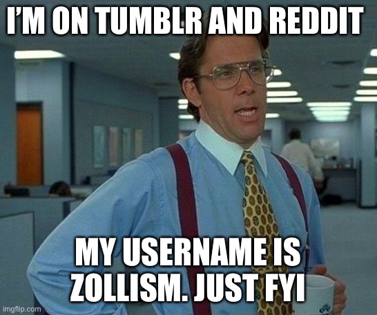 That Would Be Great | I’M ON TUMBLR AND REDDIT; MY USERNAME IS ZOLLISM. JUST FYI | image tagged in memes,that would be great | made w/ Imgflip meme maker