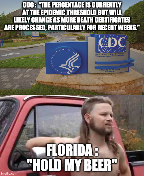 CDC :  "THE PERCENTAGE IS CURRENTLY AT THE EPIDEMIC THRESHOLD BUT WILL LIKELY CHANGE AS MORE DEATH CERTIFICATES ARE PROCESSED, PARTICULARLY FOR RECENT WEEKS."; FLORIDA : "HOLD MY BEER" | image tagged in hold my beer,covid-19,florida,cdc,coronavirus meme,coronavirus | made w/ Imgflip meme maker