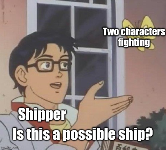 Why are they like this? | Two characters fighting; Shipper; Is this a possible ship? | image tagged in memes,is this a pigeon,anime | made w/ Imgflip meme maker