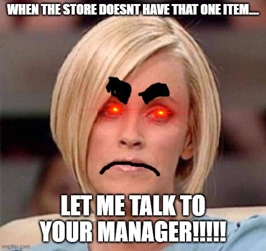 KARENS BE like (srry caps lock) | WHEN THE STORE DOESNT HAVE THAT ONE ITEM.... LET ME TALK TO YOUR MANAGER!!!!! | image tagged in karen the manager will see you now | made w/ Imgflip meme maker