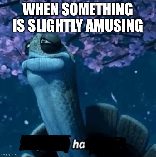 My Time Has Come | WHEN SOMETHING IS SLIGHTLY AMUSING | image tagged in my time has come | made w/ Imgflip meme maker