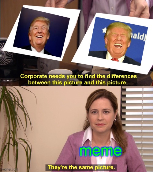 They're The Same Picture Meme | meme | image tagged in memes,they're the same picture | made w/ Imgflip meme maker