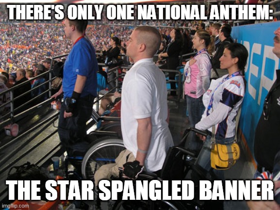 "Standing" at attention for national anthem | THERE'S ONLY ONE NATIONAL ANTHEM: THE STAR SPANGLED BANNER | image tagged in standing at attention for national anthem | made w/ Imgflip meme maker