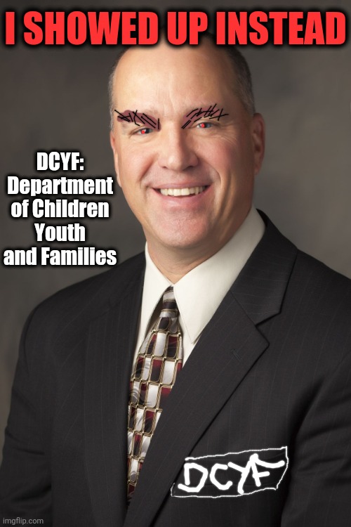 Conservative CEO | I SHOWED UP INSTEAD DCYF: Department of Children Youth and Families | image tagged in conservative ceo | made w/ Imgflip meme maker