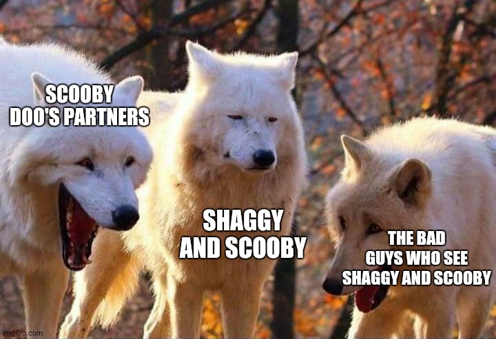 Wolfs laughing | SCOOBY DOO'S PARTNERS; SHAGGY AND SCOOBY; THE BAD GUYS WHO SEE SHAGGY AND SCOOBY | image tagged in wolfs laughing | made w/ Imgflip meme maker