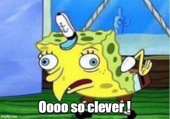 Mocking Spongebob Meme | Oooo so clever ! | image tagged in memes,mocking spongebob | made w/ Imgflip meme maker