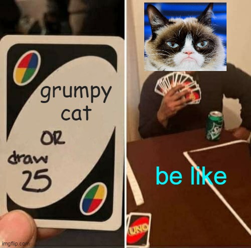 UNO Draw 25 Cards | grumpy cat; be like | image tagged in memes,uno draw 25 cards | made w/ Imgflip meme maker