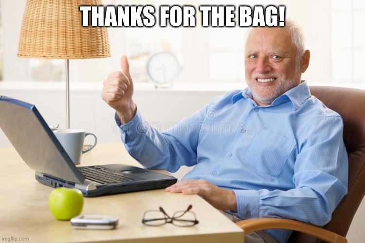 old man thumbs up | THANKS FOR THE BAG! | image tagged in old man thumbs up | made w/ Imgflip meme maker