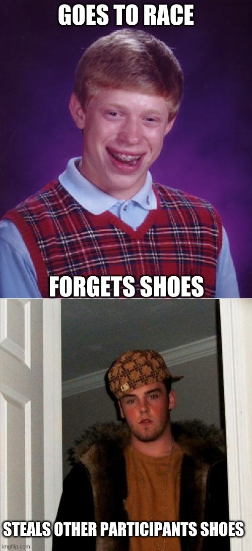 GOES TO RACE; FORGETS SHOES; STEALS OTHER PARTICIPANTS SHOES | image tagged in memes,scumbag steve,bad luck brian | made w/ Imgflip meme maker