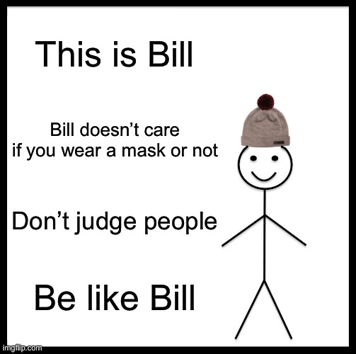 Please Be like Bill | This is Bill; Bill doesn’t care if you wear a mask or not; Don’t judge people; Be like Bill | image tagged in memes,be like bill | made w/ Imgflip meme maker