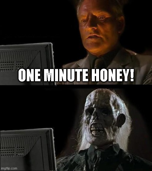 I'll Just Wait Here Meme | ONE MINUTE HONEY! | image tagged in memes,i'll just wait here | made w/ Imgflip meme maker