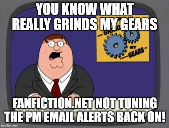 Peter Griffin News | YOU KNOW WHAT REALLY GRINDS MY GEARS; FANFICTION.NET NOT TUNING THE PM EMAIL ALERTS BACK ON! | image tagged in memes,peter griffin news | made w/ Imgflip meme maker