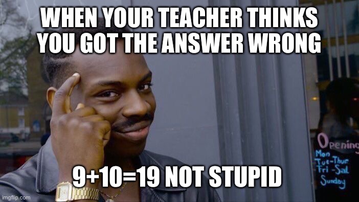 Smart meme | WHEN YOUR TEACHER THINKS YOU GOT THE ANSWER WRONG; 9+10=19 NOT STUPID | image tagged in memes,roll safe think about it | made w/ Imgflip meme maker